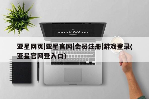 亚星手机版 亚星管理官网亚星网页|亚星官网|会员注册|游戏登录(亚星官网登入口)