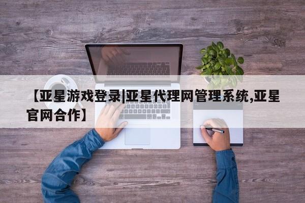 亚星手机版 亚星管理官网【亚星游戏登录|亚星代理网管理系统,亚星官网合作】