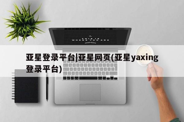 亚星手机版 亚星管理官网亚星登录平台|亚星网页(亚星yaxing登录平台)
