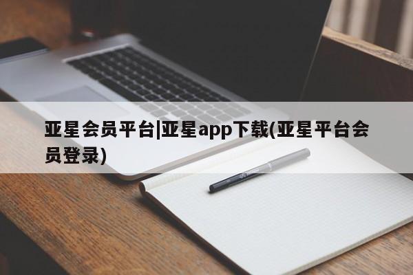 亚星手机版 亚星管理官网亚星会员平台|亚星app下载(亚星平台会员登录)