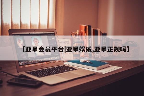 亚星手机版 亚星管理官网【亚星会员平台|亚星娱乐,亚星正规吗】