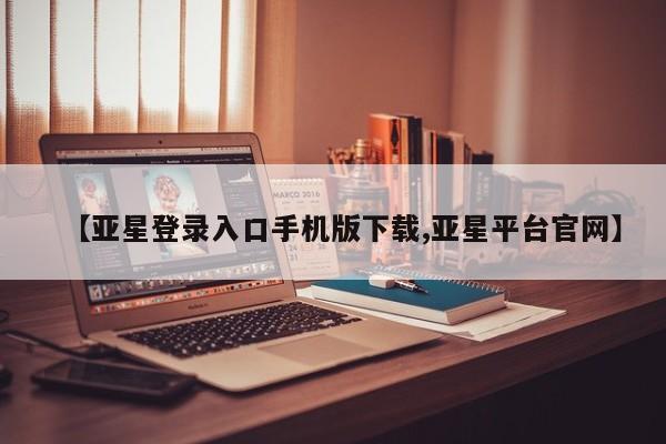 亚星手机版 亚星管理官网【亚星登录入口手机版下载,亚星平台官网】