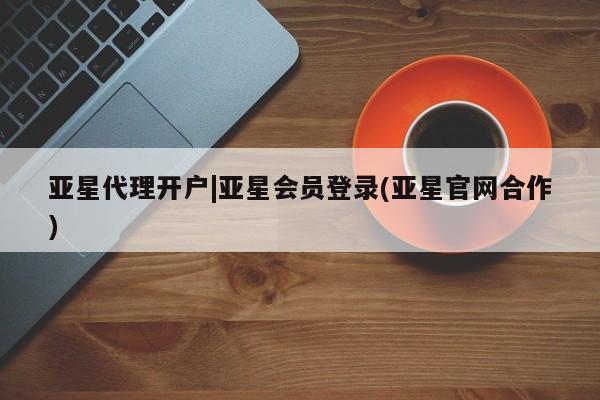 亚星手机版 亚星管理官网亚星代理开户|亚星会员登录(亚星官网合作)