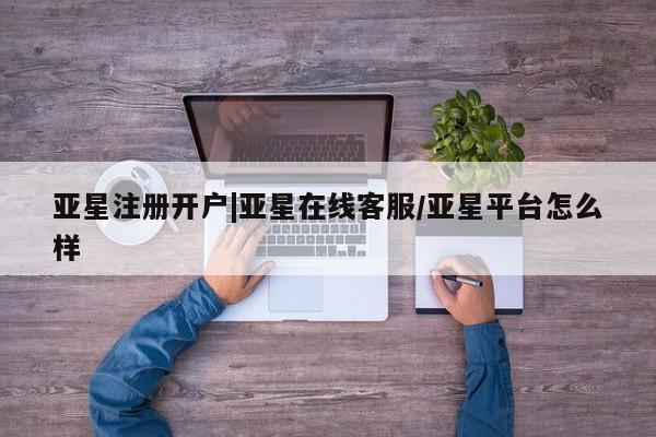 亚星手机版 亚星管理官网亚星注册开户|亚星在线客服/亚星平台怎么样