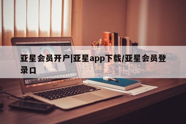 亚星手机版 亚星管理官网亚星会员开户|亚星app下载/亚星会员登录口