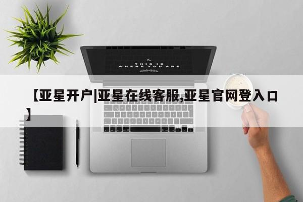 亚星手机版 亚星管理官网【亚星开户|亚星在线客服,亚星官网登入口】