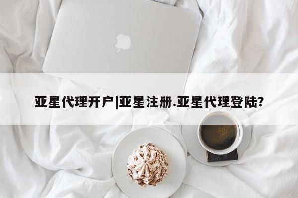 亚星手机版 亚星管理官网亚星代理开户|亚星注册.亚星代理登陆？