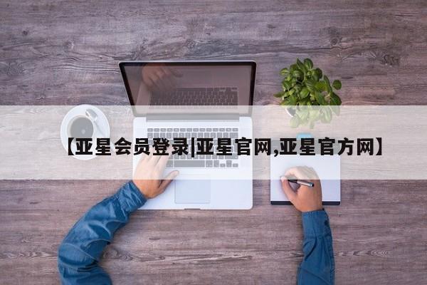 亚星手机版 亚星管理官网【亚星会员登录|亚星官网,亚星官方网】