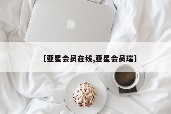亚星手机版 亚星管理官网【亚星会员在线,亚星会员瑞】