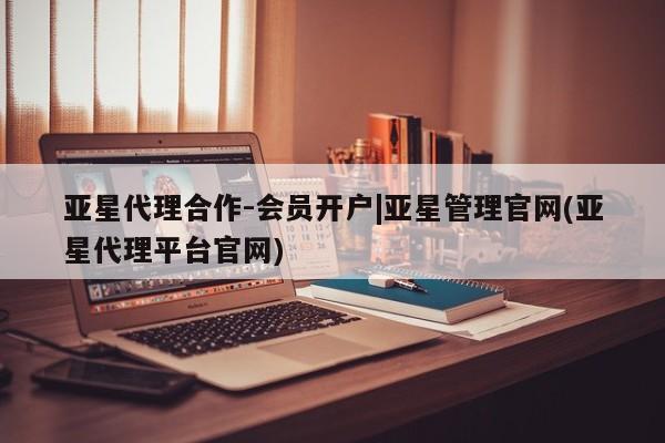 亚星手机版 亚星管理官网亚星代理合作-会员开户|亚星管理官网(亚星代理平台官网)