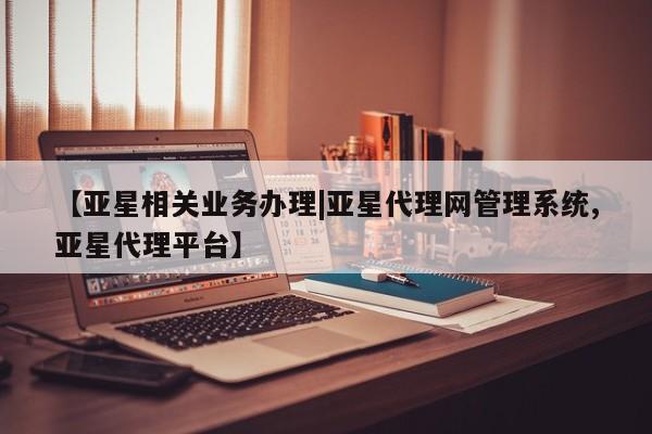 亚星手机版 亚星管理官网【亚星相关业务办理|亚星代理网管理系统,亚星代理平台】