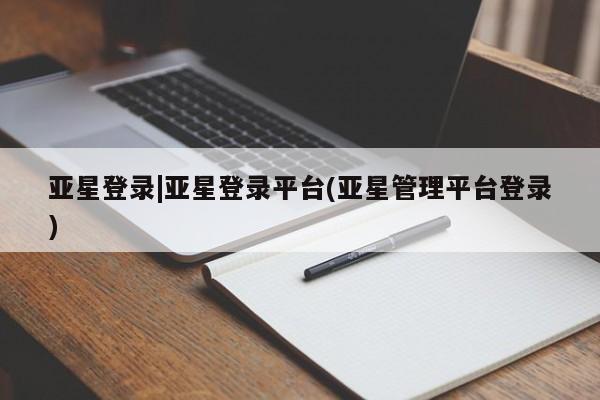 亚星手机版 亚星管理官网亚星登录|亚星登录平台(亚星管理平台登录)