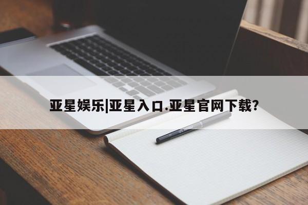 亚星手机版 亚星管理官网亚星娱乐|亚星入口.亚星官网下载？
