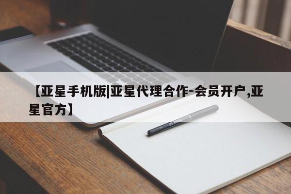 亚星手机版 亚星管理官网【亚星手机版|亚星代理合作-会员开户,亚星官方】