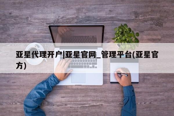 亚星手机版 亚星管理官网亚星代理开户|亚星官网_管理平台(亚星官方)