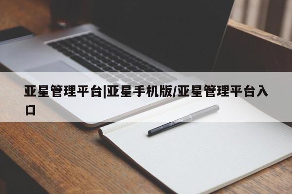 亚星手机版 亚星管理官网亚星管理平台|亚星手机版/亚星管理平台入口